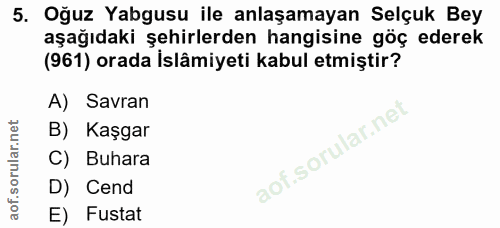 5. soru: Oğuz Yabgusu ile anlaşamayan Selçuk Bey aşağıdaki şehirlerden hangisine göç ederek (961) orada İslâmiyeti kabul etmiş…