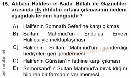 15. soru: Abbasi Halifesi el-Kadir Billâh ile Gazneliler arasında ilk ihtilafın ortaya çıkmasının nedeni aşağıdakilerden hangis…