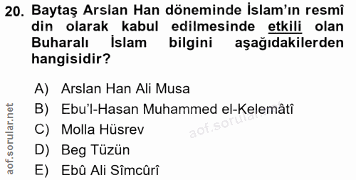 20. soru: Baytaş Arslan Han döneminde İslam'ın resmî din olarak kabul edilmesinde etkili olan Buharalı İslam bilgini aşağıdakil…