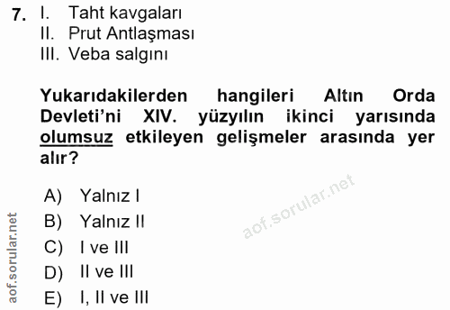 7. soru: I. Taht kavgaları II. Prut Antlaşması IlI. Veba salgını Yukarıdakilerden hangileri Altın Orda Devleti'ni XIV. yüzyılı…
