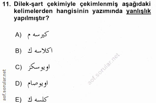 11. soru: Dilek-şart çekimiyle çekimlenmiş aşağıdaki kelimelerden hangisinin yazımında yanlışlık yapılmıştır? كيرسه م (A B) I a…