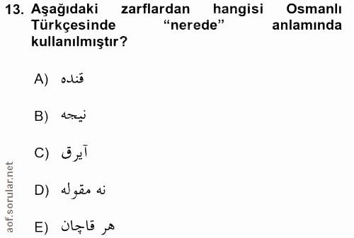 13. soru: Aşağıdaki zarflardan hangisi Osmanlı Türkçesinde "nerede" anlamında kullanılmıştır? قنده (A B) tri آيرق (C orular.net…