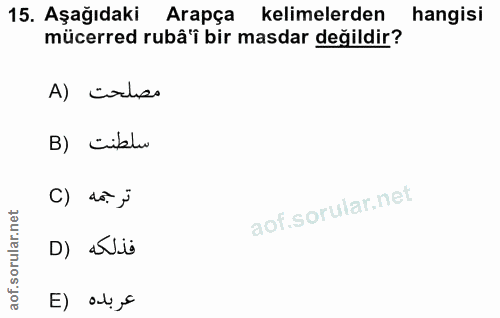 15. soru: Aşağıdaki Arapça kelimelerden hangisi mücerred rubâ'i bir masdar değildir? A) üruso B) ciblu C) d0. j D) aNis عربده (E