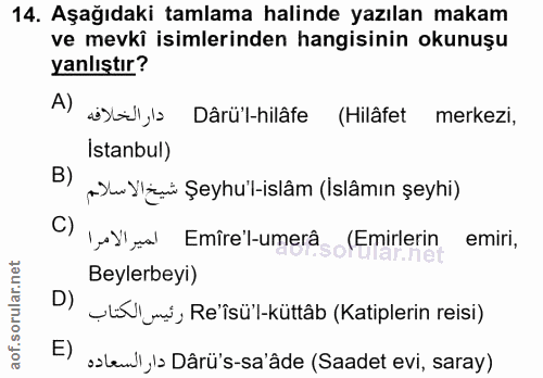 14. soru: Aşağıdaki tamlama halinde yazılan makam ve mevkî isimlerinden hangisinin okunuşu yanlıştır? A) s),l Dârü'l-hilâfe (Hi…