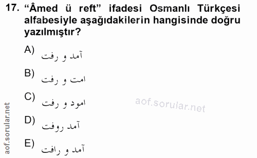 17. soru: "Âmed ü reft" ifadesi Osmanlı Türkçesi alfabesiyle aşağıdakilerin hangisinde doğru yazılmıştır? Al Ei, g lot B) امت و…