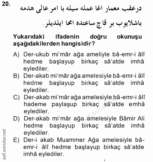 20. soru: Yukarıdaki ifadenin doğru okunuşu aşağıdakilerden hangisidir? A) Der-ukub mi'mâr ağa ameliyle bâ-emr-i âlî hedme başl…