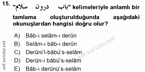 15. soru: "pSh ügy) ul" kelimeleriyle anlamlı bir tamlama oluşturulduğunda aşağıdaki okunuşlardan hangisi doğru olur? A) Bâb-ı…