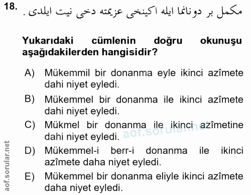 18. soru: مكمل بردونانما ايله اكينخى عزيمته دخى نيت ايلدى. . Yukarıdaki cümlenin doğru okunuşu aşağıdakilerden hangisidir? A) M…