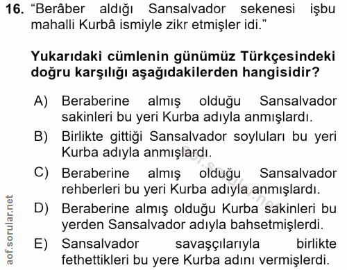 16. soru: "Berâber aldığı Sansalvador sekenesi işbu mahalli Kurbâ ismiyle zikr etmişler idi." Yukarıdaki cümlenin günümüz Türkç…