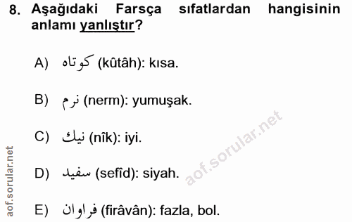 8. soru: Aşağıdaki Farsça sıfatlardan hangisinin anlamı yanlıştır? A) olig (kûtâh): kısa. B) ¿j (nerm): yumuşak. C) Si (nîk):…