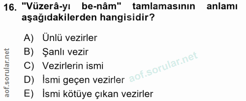16. soru: "Vüzerâ-yı be-nâm" tamlamasının anlamı aşağıdakilerden hangisidir? A) Unlü vezirler B) Şanlı vezir D) İsmi geçen vezi…
