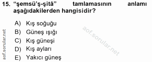 15. soru: "şemsü'ş-şitâ" tamlamasının anlamı aşağıdakilerden hangisidir? A) Kış soğuğu B) Güneş ışığı C) Kış güneşi D) Kış ayla…