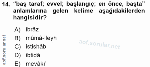 14. soru: "baş taraf; evvel; başlangıç; en önce, başta" anlamlarına gelen kelime aşağıdakilerden hangisidir? A) ibrâz B) mûmâ-i…