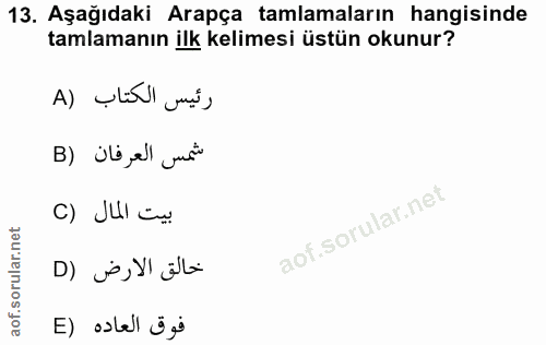 13. soru: Aşağıdaki Arapça tamlamaların hangisinde tamlamanın ilk kelimesi üstün okunur? رئيس الكتاب (A شمس العرفان (B بيت الما…
