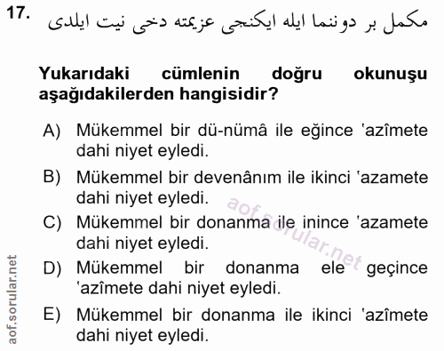 17. soru: مكمل بر دوننما ايله ايكنجى عزيمته دخى نيت ايلدى .17 Yukarıdaki cümlenin doğru okunuşu aşağıdakilerden hangisidir? A)…