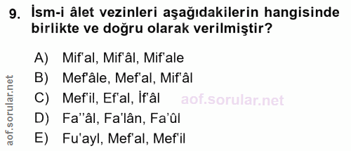 9. soru: İsm-i âlet vezinleri aşağıdakilerin hangisinde birlikte ve doğru olarak verilmiştir? A) Mif'al, Mif'âl, Mif'ale B) Me…