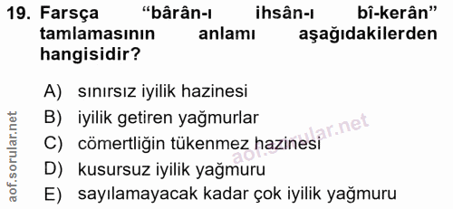 19. soru: Farsça "bârân-l ihsân-i bî-kerân" tamlamasının anlamı aşağıdakilerden hangisidir? A) sınırsız iyilik hazinesi B) iyil…