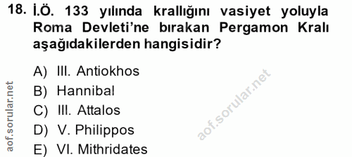 18. soru: İ.Ö. 133 yılında krallığını vasiyet yoluyla Roma Devleti'ne bırakan Pergamon Kralı aşağıdakilerden hangisidir? A) III…