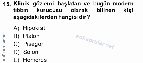 15. soru: Klinik gözlemi başlatan ve bugün modern tıbbın kurucusu olarak bilinen aşağıdakilerden hangisidir? A) Hipokrat B) Pla…