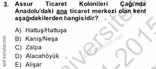 3. soru: Assur Ticaret Kolonileri Çağı'nda Anadolu'daki ana ticaret merkezi olan kent aşağıdakilerden hangisidir? A) Hattuş/Ha…