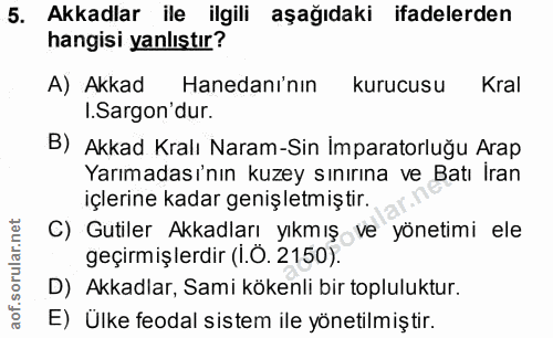 5. soru: Akkadlar ile ilgili aşağıdaki ifadelerden hangisi yanlıştır? A) Akkad Hanedanı'nın kurucusu Kral I.Sargon'dur. B) Akk…