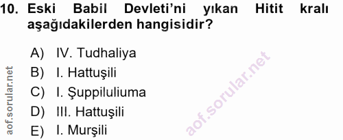 10. soru: Eski Babil Devleti'ni yıkan Hitit kralı aşağıdakilerden hangisidir? A) IV. Tudhaliya B) I. Hattuşili C) I. Şuppiluliu…