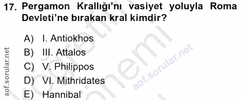 17. soru: Pergamon Krallığı'nı vasiyet yoluyla Roma Devleti'ne bırakan kral kimdir? A) I. Antiokhos B) III. Attalos C) V. Phili…