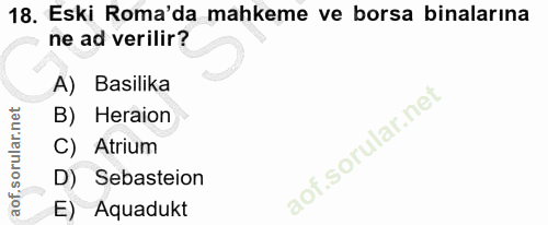 18. soru: Eski Roma'da mahkeme ve borsa binalarına ne ad verilir? A) Basilika B) Heraion C) Atrium D) Sebasteion E) Aquadukt