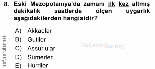 8. soru: Eski Mezopotamya'da zamanı ilk kez altmış dakikalık saatlerde ölçen uygarlık aşağıdakilerden hangisidir? A) Akkadlar…