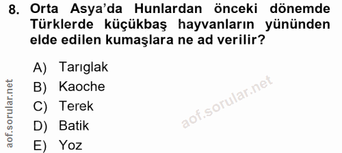 8. soru: Orta Asya'da Hunlardan önceki dönemde Türklerde küçükbaş hayvanların yününden elde edilen kumaşlara ne ad verilir? A)…