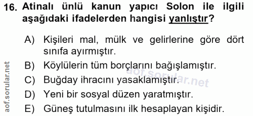 16. soru: Atinalı ünlü kanun yapıcı Solon ile ilgili aşağıdaki ifadelerden hangisi yanlıştır? A) Kişileri mal, mülk ve gelirler…
