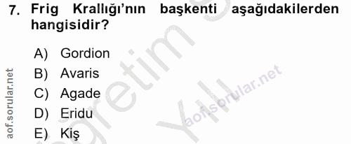 7. soru: Frig Krallığı'nın başkenti aşağıdakilerden hangisidir? A) Gordion B) Avaris isprular.net i C) Agade D) Eridu E) Kiş