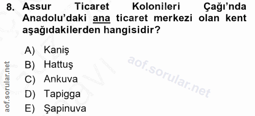 8. soru: Assur Ticaret Kolonileri Çağı'nda Anadolu'daki ana ticaret merkezi olan kent aşağıdakilerden hangisidir? A) Kaniş B)…