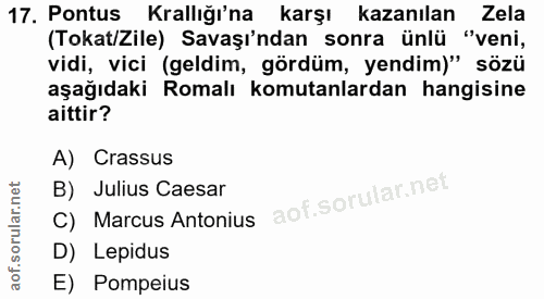 17. soru: Pontus Krallığı'na karşı kazanılan Zela (Tokat/Zile) Savaşı'ndan sonra ünlü "veni, vidi, vici (geldim, gördüm, yendim…