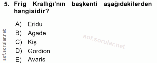 5. soru: Frig Krallığı'nın başkenti aşağıdakilerden hangisidir? A) Eridu B) Agade C) Kiş D) Gordion E) Avaris