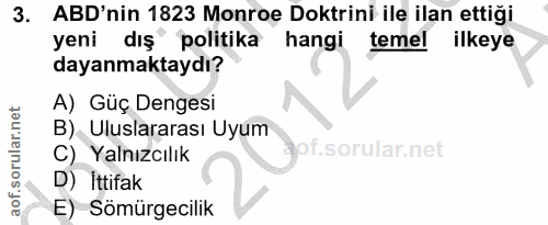 3. soru: . .3 ABD'nin 1823 Monroe Doktrini ile ilan ettiği yeni dış politika hangi temel ilkeye dayanmaktaydı? A) Güç Dengesi…