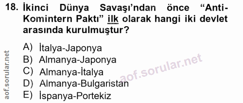 18. soru: İkinci Dünya Savaşı'ndan önce "Anti- Komintern Paktı" ilk olarak hangi iki devlet arasında kurulmuştur? A) İtalya-Jap…