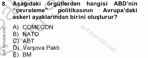 8. soru: "cevreleme" Aşağıdaki örgütlerden hangisi ABD'nin politikasının Avrupa'daki askeri ayaklarından birini oluşturur? A)…