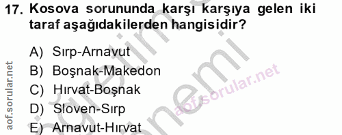 17. soru: Kosova sorununda karşı karşıya gelen iki taraf aşağıdakilerden hangisidir? A) Sırp-Arnavut B) Boşnak-Makedon C) Hırva…