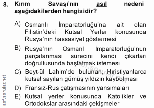 8. soru: Kırım Savaşı'nın asil nedeni aşağıdakilerden hangisidir? A) Osmanlı Imparatorluğu'na ait olan Filistin'deki Kutsal Ye…