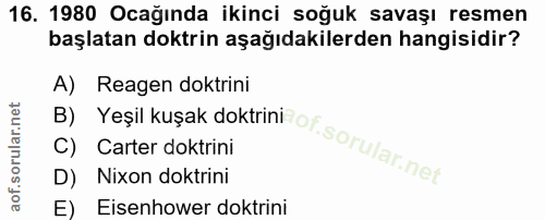 16. soru: 1980 Ocağında ikinci soğuk savaşı resmen başlatan doktrin aşağıdakilerden hangisidir? A) Reagen doktrini D) Nixon dok…