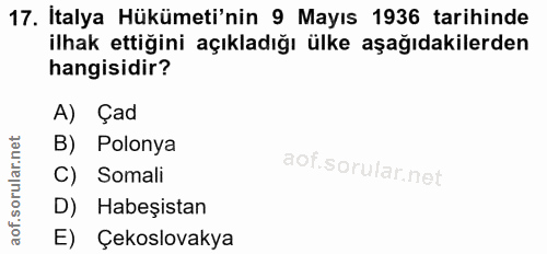 17. soru: İtalya Hükümeti'nin 9 Mayıs 1936 tarihinde ilhak ettiğini açıkladığı ülke aşağıdakilerden hangisidir? A) Çad B) Polon…