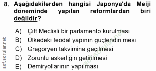8. soru: Aşağıdakilerden hangisi Japonya'da Meiji döneminde yapılan reformlardan değildir? A) Çift Meclisli bir parlamento kur…