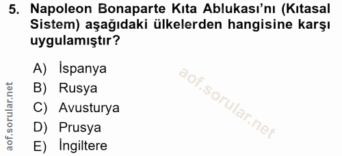 5. soru: Napoleon Bonaparte Kıta Ablukası'nı (Kıtasal Sistem) aşağıdaki ülkelerden hangisine karşı uygulamıştır? A) Ispanya B)…