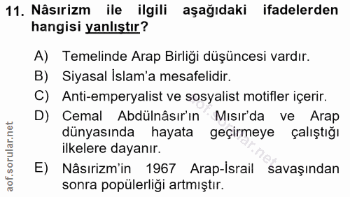 11. soru: Nâsırizm ile ilgili aşağıdaki ifadelerden hangisi yanlıştır? A) Temelinde Arap Birliği düşüncesi vardır. B) Siyasal İ…