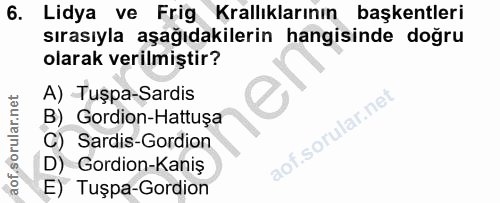 6. soru: Lidya ve Frig Krallıklarının başkentleri sırasıyla aşağıdakilerin hangisinde doğru olarak verilmiştir? A) Tuşpa-Sardi…