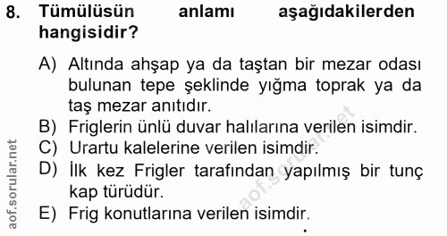 8. soru: Tümülüsün anlamı aşağıdakilerden hangisidir? A) Altında ahşap ya da taştan bir mezar odası bulunan tepe şeklinde yığm…