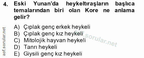 4. soru: Eski Yunan'da heykeltıraşların başlıca temalarından biri olan Kore ne anlama gelir? A) Çıplak genç erkek heykeli D) T…