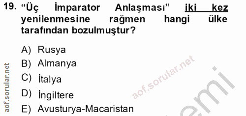 19. soru: "Üç Imparator Anlaşması" iki kez yenilenmesine rağmen hangi ülke tarafindan bozulmuştur? A) Rusya B) Almanya lof. C)…
