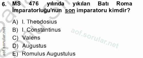 6. soru: MS 476 yılında yıkılan Batı Roma Imparatorluğu'nun son imparatoru kimdir? A) I. Theodosius B) I. Constantinus C) Vale…